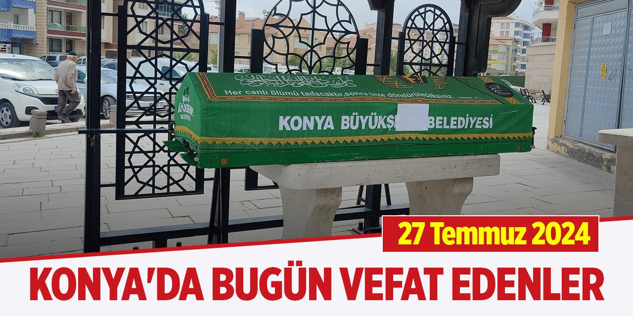 Konya'da bugün vefat edenler (27 Temmuz 2024)