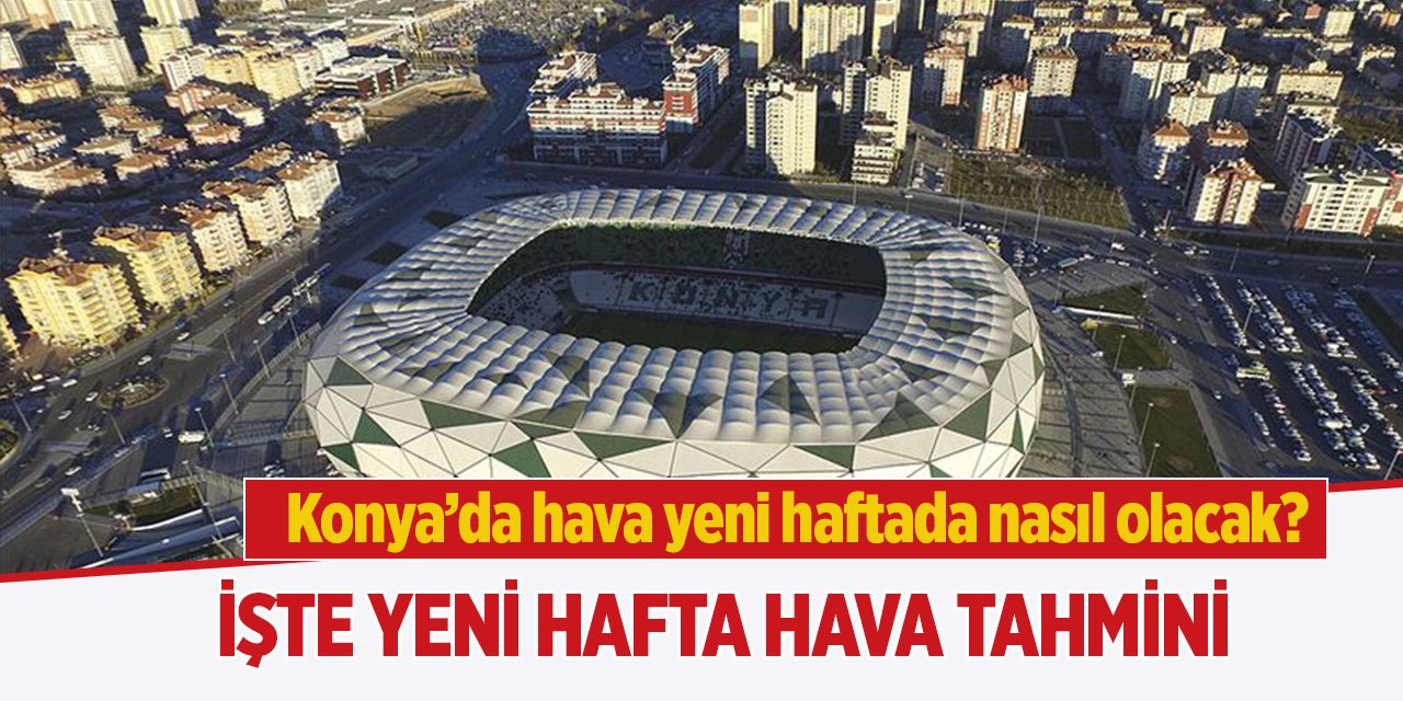 Konya'da hava yeni haftada nasıl olacak