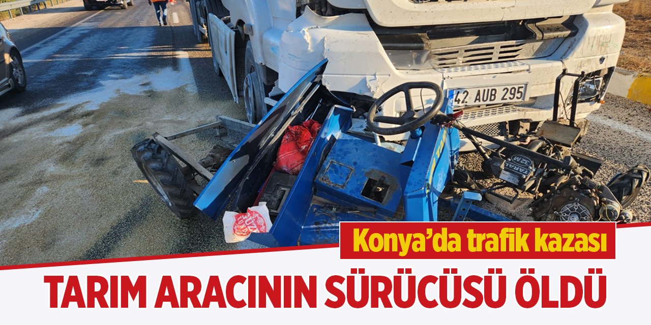 Konya'da tırla çarpışan tarım aracının sürücüsü öldü