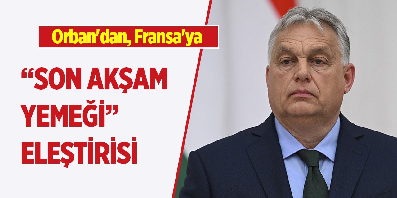 Orban'dan, Fransa'ya Son Akşam Yemeği eleştirisi