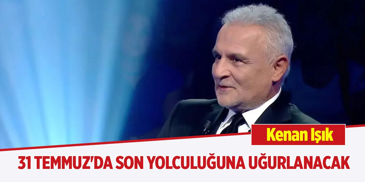 Kenan Işık, 31 Temmuz'da son yolculuğuna uğurlanacak