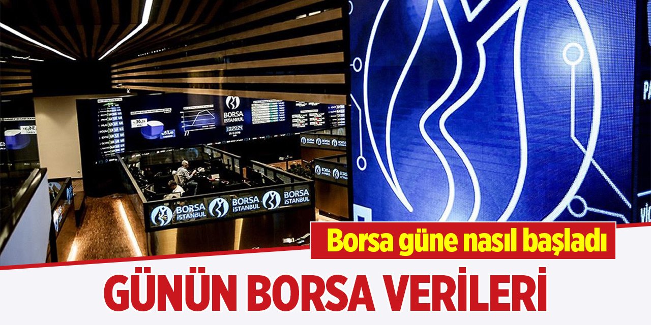 Borsa güne nasıl başladı? Günün borsa verileri