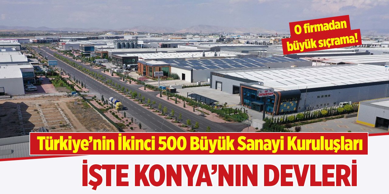 Türkiye’nin İkinci 500 Büyük Sanayi Kuruluşları arasındaki Konyalı firmalar... O firmadan dev sıçrama