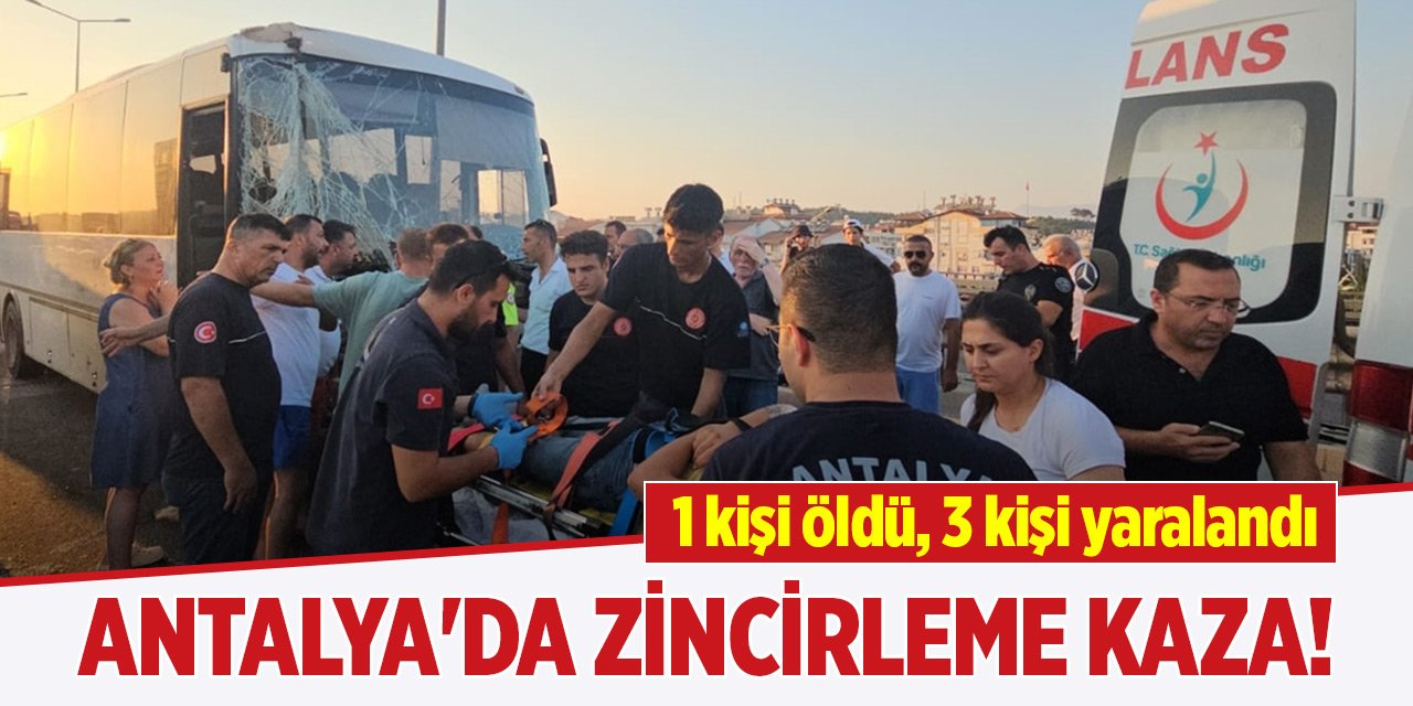 Antalya'da zincirleme kaza! 1 kişi öldü, 3 kişi yaralandı