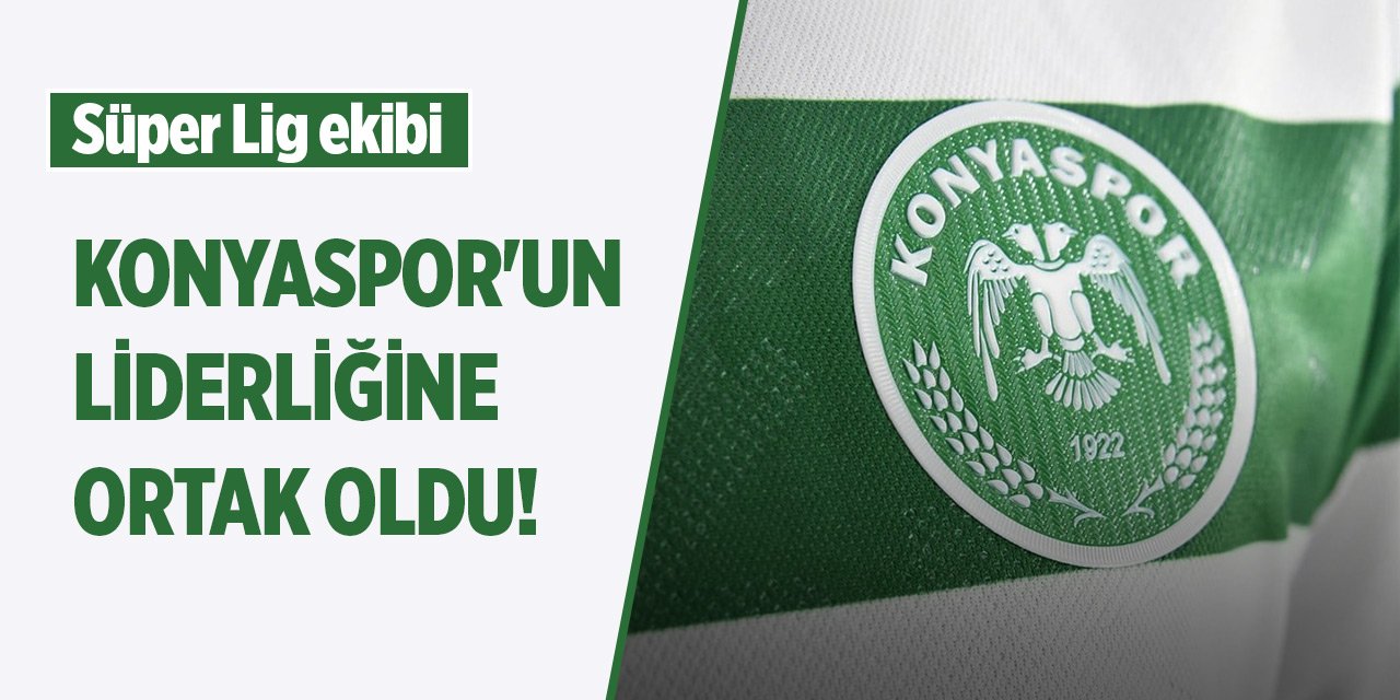 Süper Lig ekibi Konyaspor'un liderliğine ortak oldu!