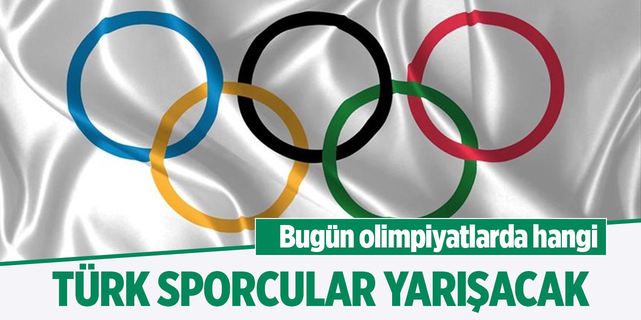 Bugün olimpiyatlarda hangi Türk sporcular yarışacak