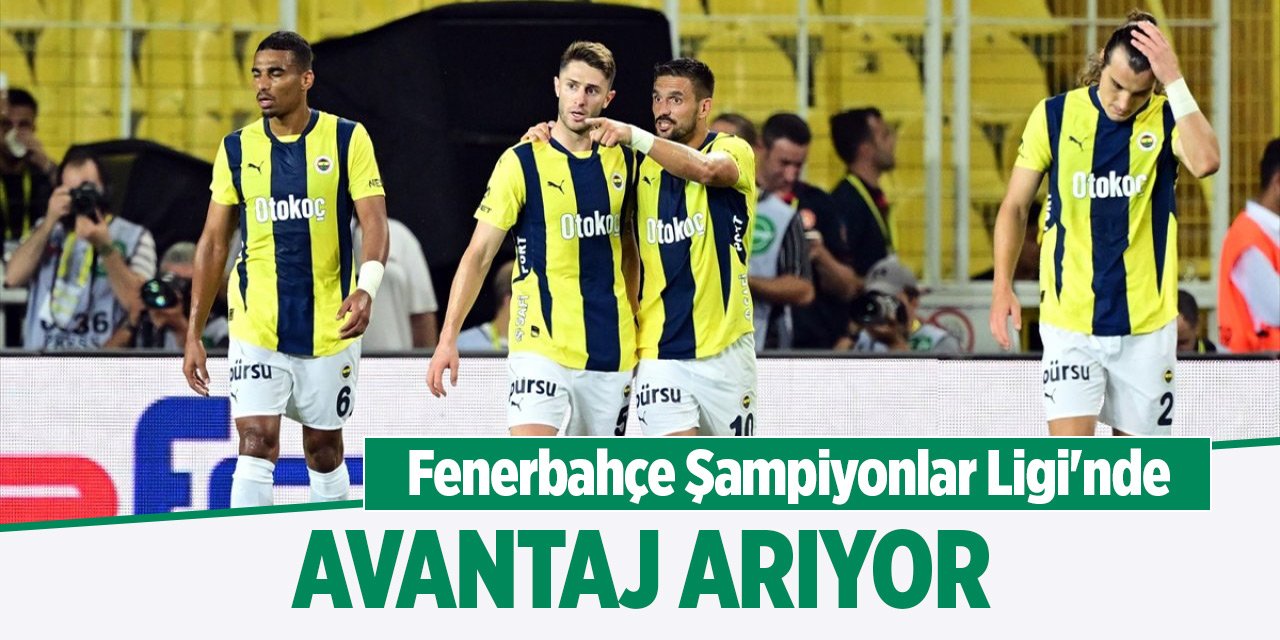 Fenerbahçe, Şampiyonlar Ligi'nde avantaj arıyor