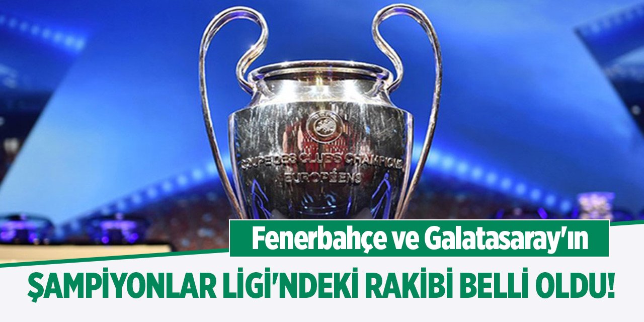 Fenerbahçe ve Galatasaray'ın Şampiyonlar Ligi'ndeki rakibi belli oldu!