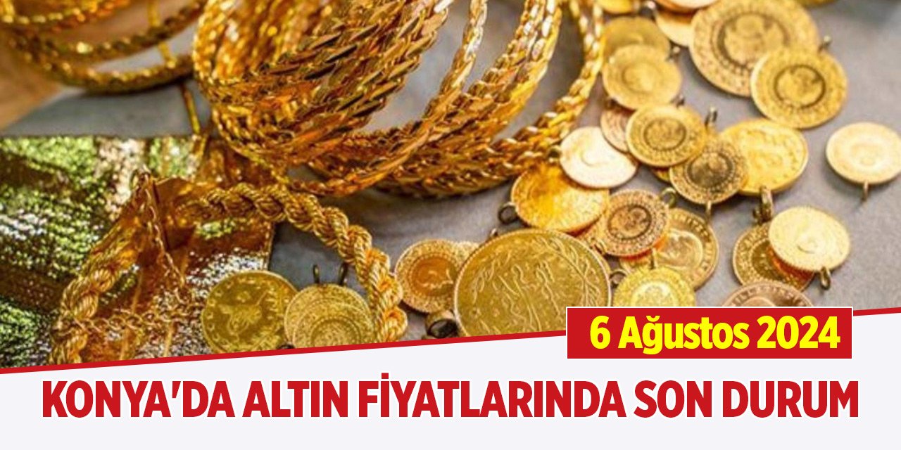 Konya'da altın fiyatlarında son durum (6 Ağustos 2024)