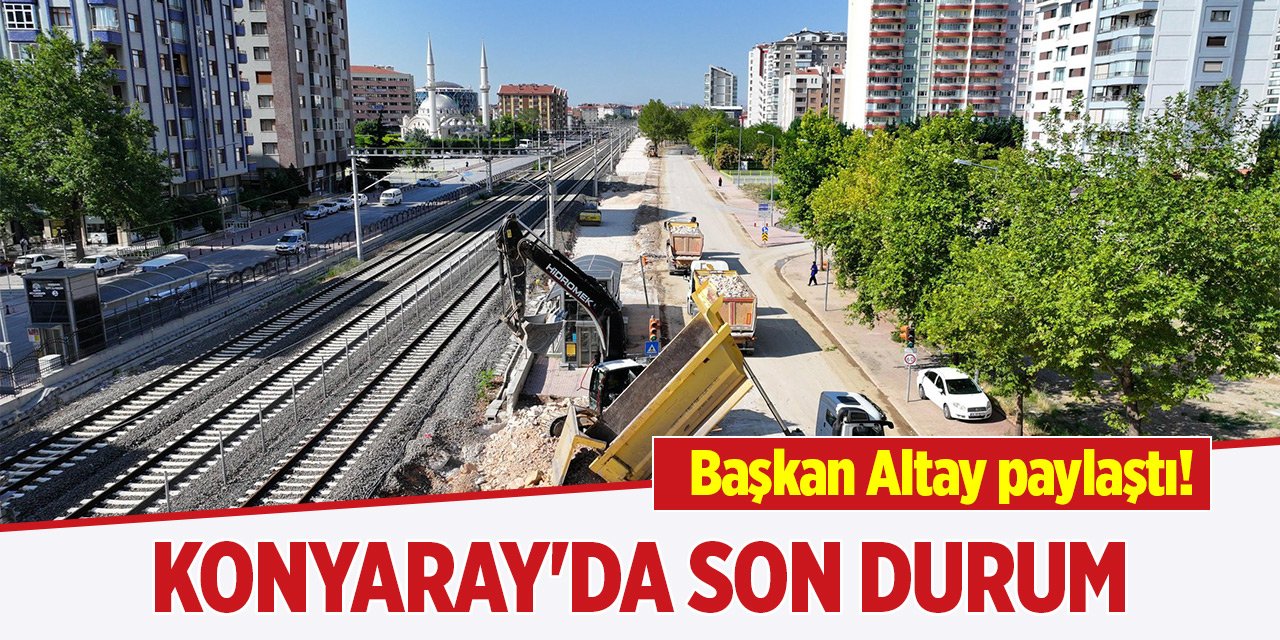 Başkan Altay paylaştı! KonyaRay'da son durum