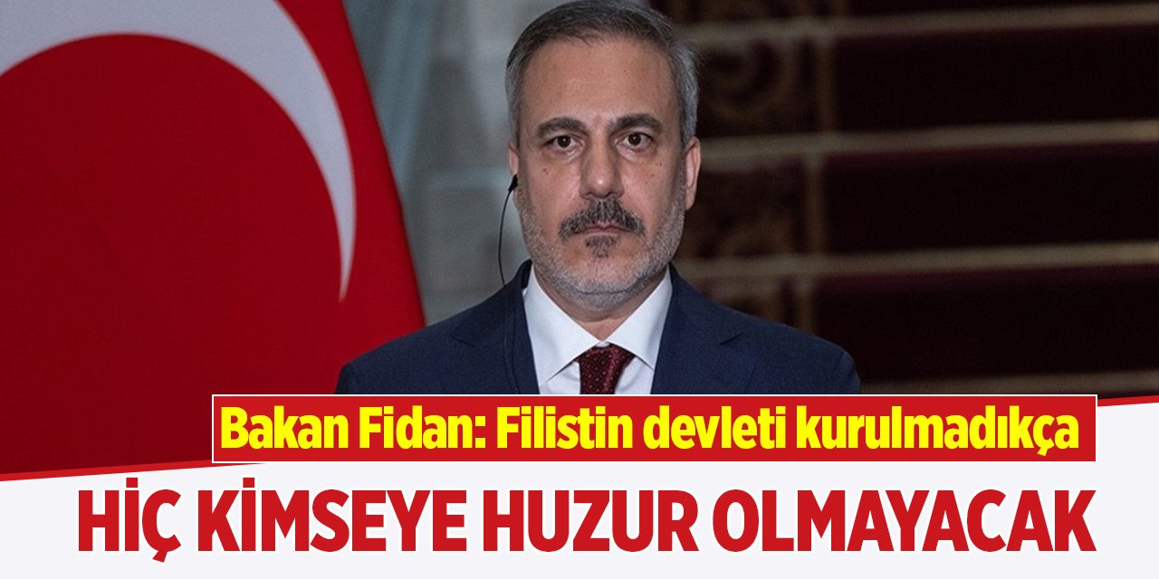 Bakan Fidan: Filistin devleti kurulmadıkça hiç kimseye huzur olmayacak