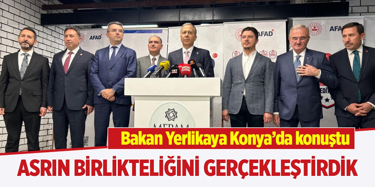 Bakan Yerlikaya Konya’da konuştu: “Asrın birlikteliğini gerçekleştirdik”