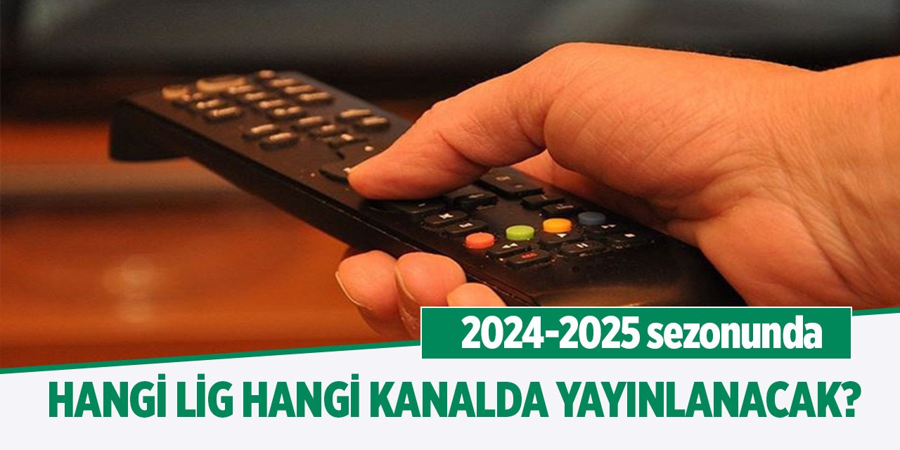 2024-2025 sezonunda hangi lig hangi kanalda yayınlanacak?